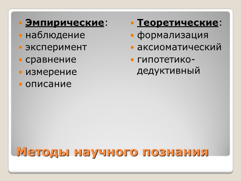 Методы научного познания Эмпирические: наблюдение эксперимент сравнение измерение описание  Теоретические: формализация аксиоматический гипотетико-дедуктивный